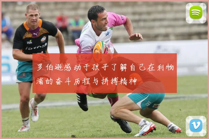 罗伯逊感动于孩子了解自己在利物浦的奋斗历程与拼搏精神
