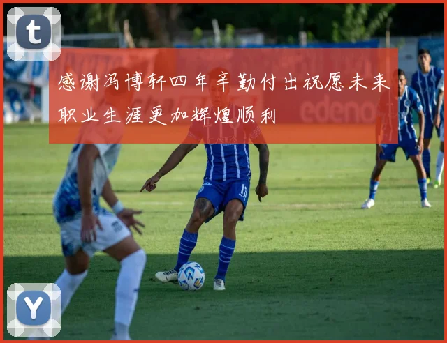 感谢冯博轩四年辛勤付出祝愿未来职业生涯更加辉煌顺利