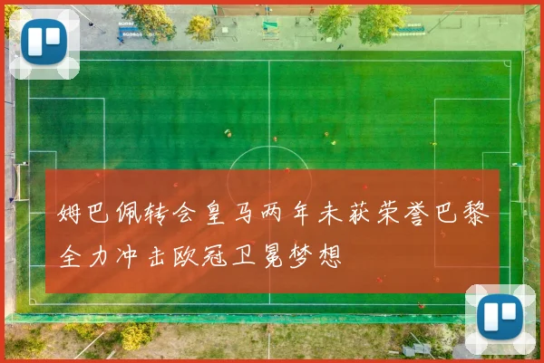 姆巴佩转会皇马两年未获荣誉巴黎全力冲击欧冠卫冕梦想