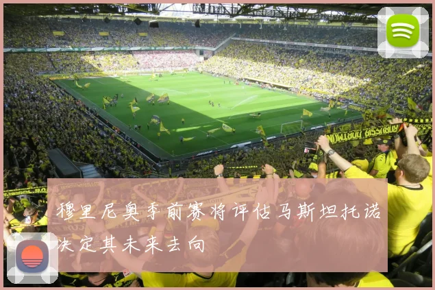 穆里尼奥季前赛将评估马斯坦托诺决定其未来去向