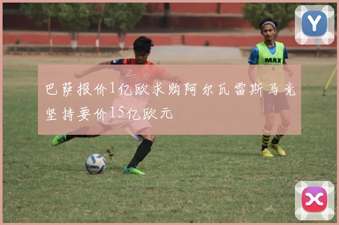 巴萨报价1亿欧求购阿尔瓦雷斯马竞坚持要价15亿欧元