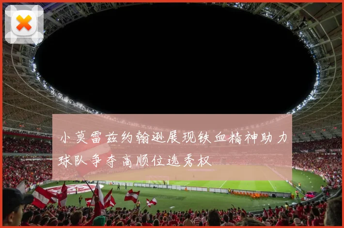 小莫雷兹约翰逊展现铁血精神助力球队争夺高顺位选秀权