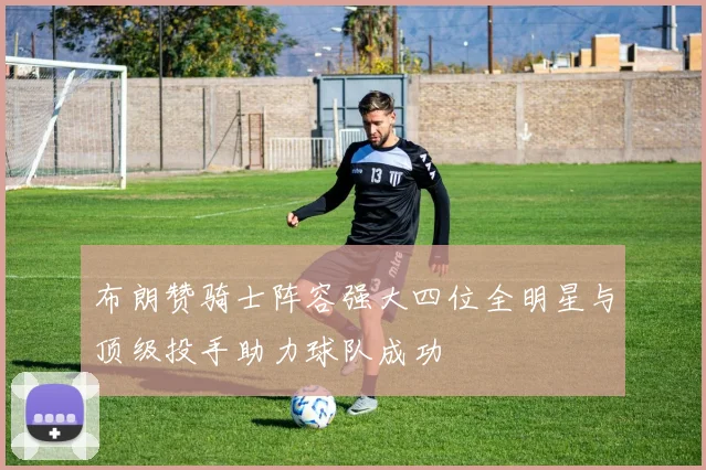 布朗赞骑士阵容强大四位全明星与顶级投手助力球队成功