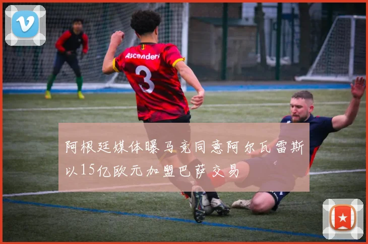 阿根廷媒体曝马竞同意阿尔瓦雷斯以15亿欧元加盟巴萨交易