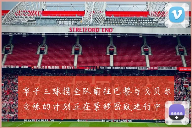 华子三球携全队前往巴黎与戈贝尔合练的计划正在紧锣密鼓进行中